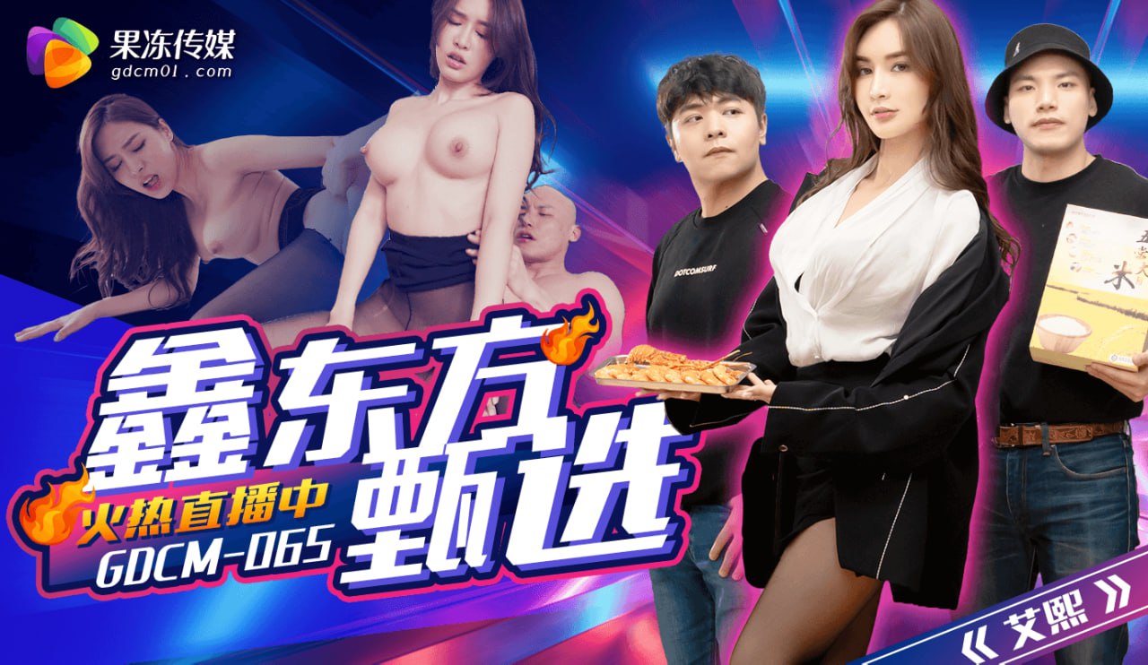 《GDCM-065 鑫东方甄选  艾熙》最新高清在线播放封面图